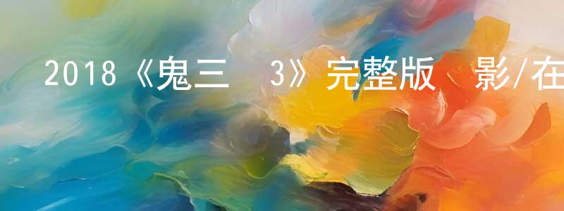 蔡惠雅的網絡影視資源,2018《鬼三驚3》完整版電影/在線觀看/百度云-美劇天堂